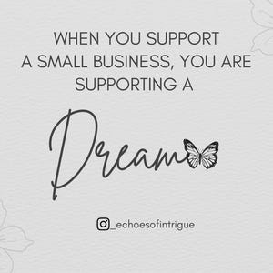 Puede incluir: Fondo gris claro con el texto "WHEN YOU SUPPORT A SMALL BUSINESS, YOU ARE SUPPORTING A Dream" en negro. Un gr&aacute;fico de mariposa est&aacute; al lado de la palabra "Dream". El identificador de Instagram "_echoesofintrigue" est&aacute; en la parte inferior.