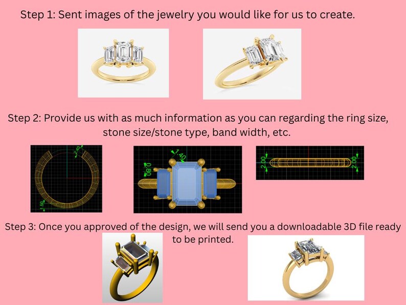 May include: The image shows the process of creating custom jewelry. Step 1: Send images of the jewelry. Step 2: Provide ring size, stone type, and band width. Step 3: Receive a downloadable 3D file. The image includes illustrations of rings with emerald-cut stones.