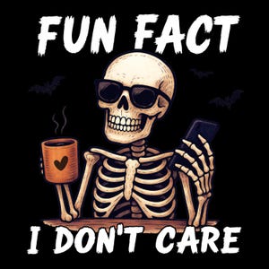 May include: Illustration of a skeleton wearing sunglasses, holding a coffee mug with a heart and a smartphone. The text reads "FUN FACT I DON'T CARE" with bats in the background. The image is on a black background.