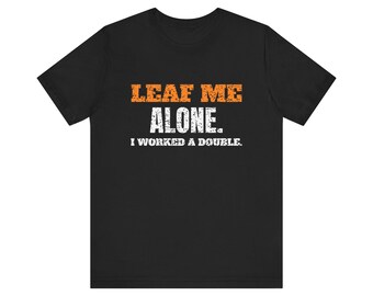 Leaf Me Alone. I Worked a Double. Tee | Funny Fall Shirt | Fall Gift