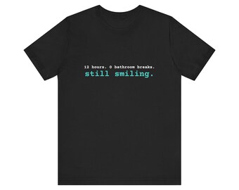 12 Hours. 0 Bathroom Breaks. Still Smiling. Tee | Funny Nurse Shirt | Nurse Gift