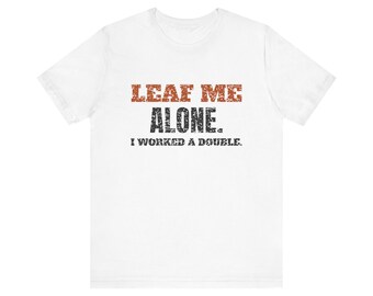 Leaf Me Alone. I Worked a Double. Tee | Funny Fall Shirt | Fall Gift (White & Heather)