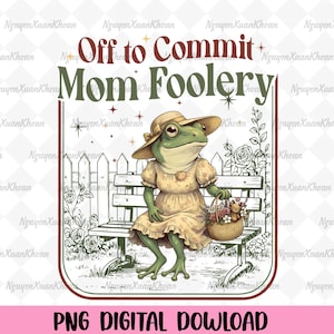 May include: Digital illustration of a frog in a yellow dress and hat, sitting on a bench with a basket of flowers. Text reads "Off to Commit Mom Foolery" above and "PNG DIGITAL DOWNLOAD" below.