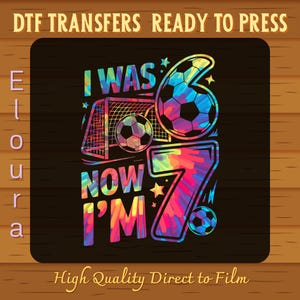 May include: A colorful DTF transfer design with the text "I WAS 6 NOW I'M 7" featuring soccer balls and a goal. The design is in vibrant rainbow colors, perfect for a birthday celebration. The text "DTF TRANSFERS READY TO PRESS" is at the top.