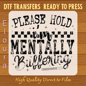 May include: A DTF transfer design with the text "PLEASE HOLD, I'M MENTALLY Buffering" in a distressed black font. The design includes a loading bar graphic and the words "High Quality Direct to Film".