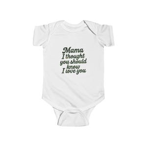 May include: White baby bodysuit featuring the text "Mama I thought you should know I love you" in dark green. The bodysuit has short sleeves and a snap closure.