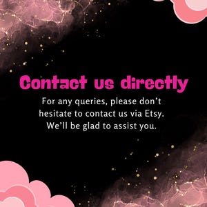 May include: A black digital graphic with pink cloud-like shapes in the corners and a pink marble-style texture. The text reads: Contact us directly. For any queries, please don't hesitate to contact us via Etsy. We'll be glad to assist you. Digitally made yours.