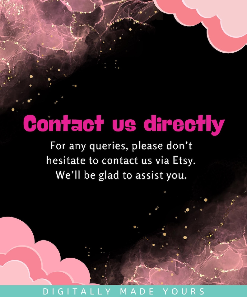 May include: A black digital graphic with pink cloud-like shapes in the corners and a pink marble-style texture. The text reads: Contact us directly. For any queries, please don't hesitate to contact us via Etsy. We'll be glad to assist you. Digitally made yours.
