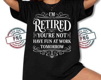 I’m Retired You’re Not Have Fun at Work Tomorrow PNG, Funny Retirement Quote Sublimation Design, Retirement Party Digital Download File
