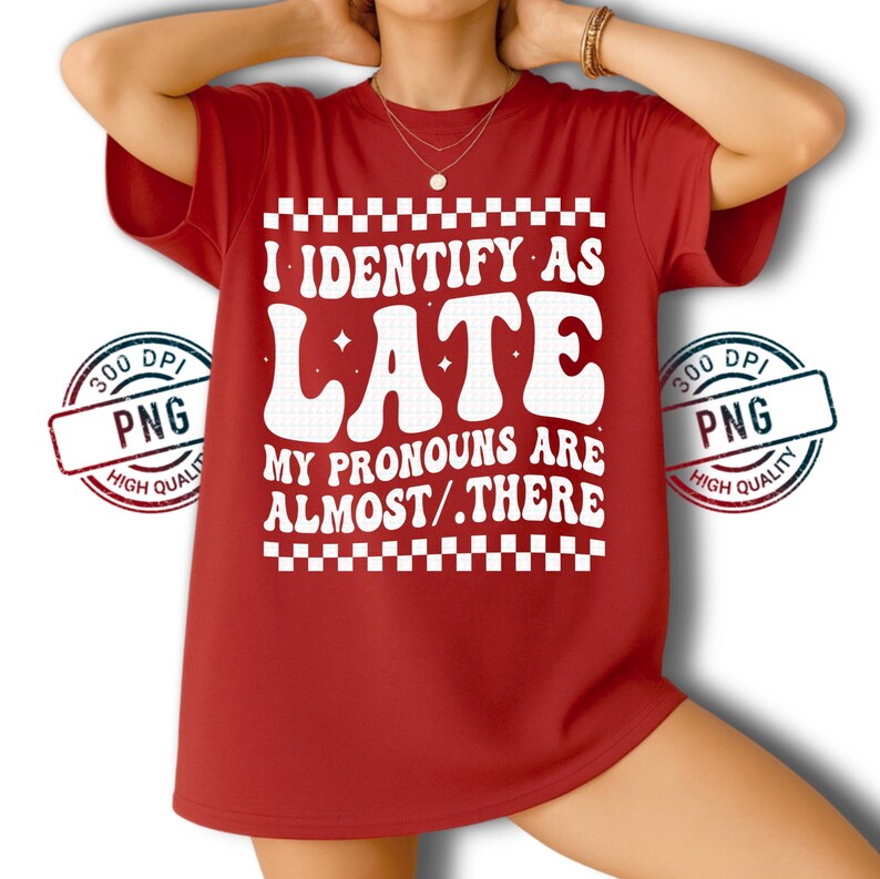 May include: A red t-shirt with the text "I IDENTIFY AS LATE, MY PRONOUNS ARE ALMOST/.THERE" in white, retro-style font. The design includes a checkered border and is printed on a high-quality PNG. The shirt is a casual wear item.