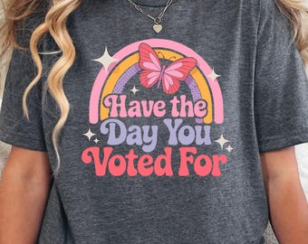 Have The Day You Voted For Shirt: Political Thirt