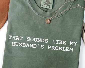 Sounds Like My Husbands Problem Comfort Colors® Shirt: Funny Wife  T-shirt