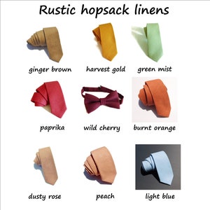 May include: Nine different colors of rustic linen ties and a bow tie. The colors are ginger brown, harvest gold, green mist, paprika, wild cherry, burnt orange, dusty rose, peach, and light blue.