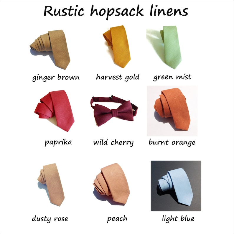 May include: Nine different colors of rustic linen ties and a bow tie. The colors are ginger brown, harvest gold, green mist, paprika, wild cherry, burnt orange, dusty rose, peach, and light blue.