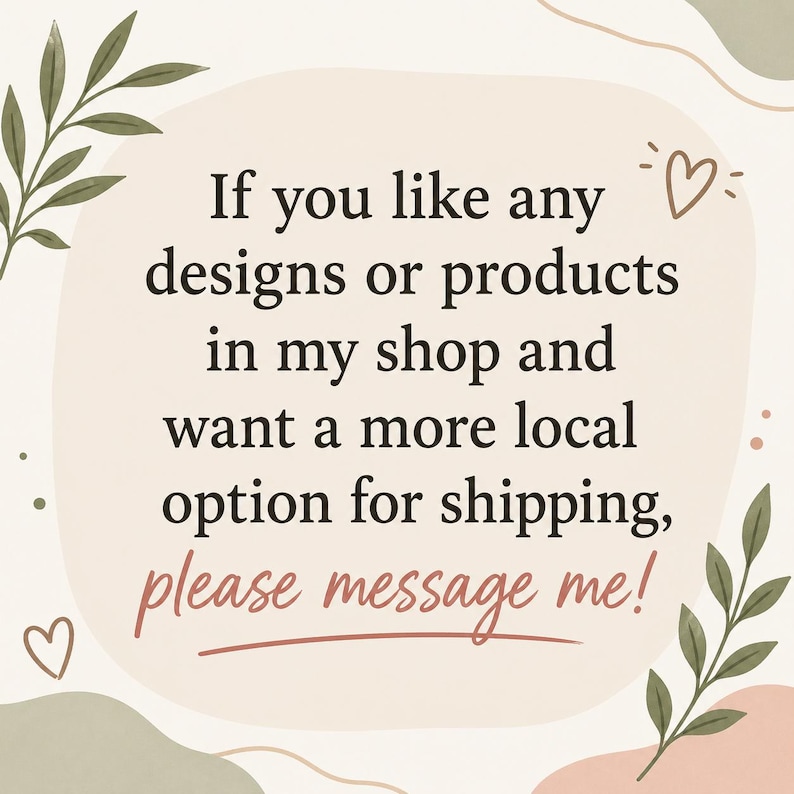 K&ouml;nnte beinhalten: Helle beige Grafik mit dem Text: &bdquo;Wenn Ihnen Designs oder Produkte in meinem Shop gefallen und Sie eine lokalere Versandoption w&uuml;nschen, schreiben Sie mir bitte eine Nachricht!&ldquo; Dekorative Bl&auml;tter und ein Herz sind ebenfalls enthalten.
