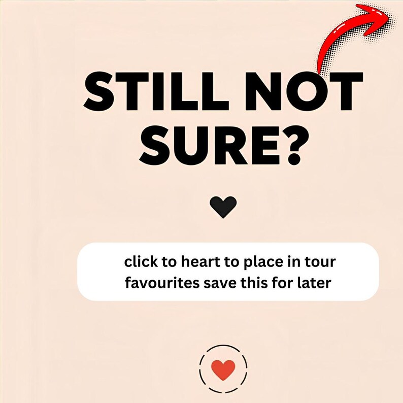 May include: A graphic with the text "STILL NOT SURE?" in bold black letters. A black heart is below the text. A red arrow points to the top right. Below the heart is a white rectangle with the text "click to heart to place in tour favourites save this for later".