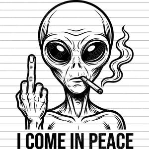 May include: Black and white illustration of an alien with large eyes, smoking a cigarette, and giving the middle finger. The text "I COME IN PEACE" is below the alien.