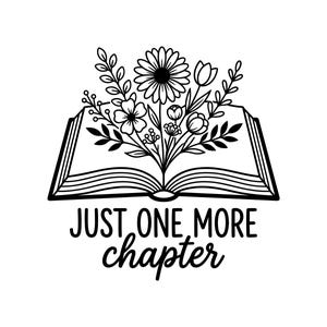 May include: A black and white line art graphic featuring an open book with a bouquet of various flowers and leaves emerging from the center. Below the book, the text reads JUST ONE MORE chapter in a combination of bold and script fonts.