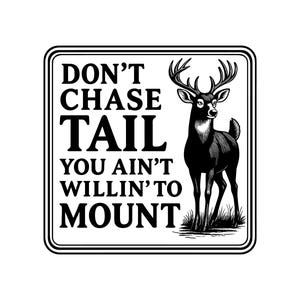 May include: Black and white sign featuring a deer illustration and the text "DON'T CHASE TAIL YOU AIN'T WILLIN' TO MOUNT". The sign is square with rounded corners and a double border.