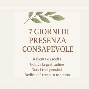 Può includere: Grafica beige con il testo "7 GIORNI DI PRESENZA CONSAPEVOLE" in marrone. La grafica include illustrazioni di foglie verdi e il testo: "Rallenta e ascolta, Coltiva la gratitudine, Nota i tuoi pensieri, Dedica del tempo a te stesso."
