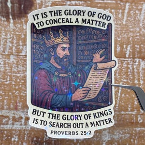 May include: A sticker featuring an illustration of a king wearing a crown and holding a scroll. The sticker has the text "IT IS THE GLORY OF GOD TO CONCEAL A MATTER" and "BUT THE GLORY OF KINGS IS TO SEARCH OUT A MATTER PROVERBS 25:2". The sticker has a holographic effect.