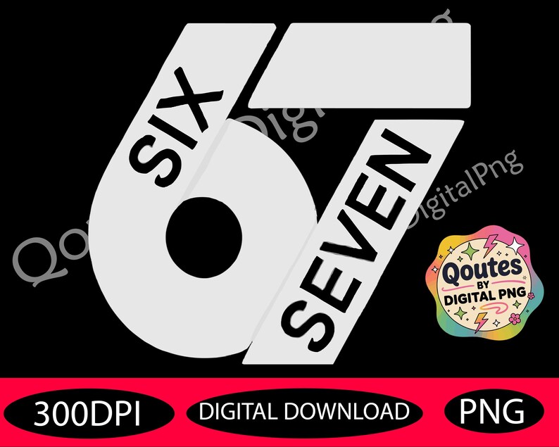 May include: A digital graphic with the numbers "67" in white, with the words "SIX" and "SEVEN" overlaid. The background is black. Additional text includes "300DPI", "DIGITAL DOWNLOAD", and "PNG". A colorful logo is in the bottom right corner.