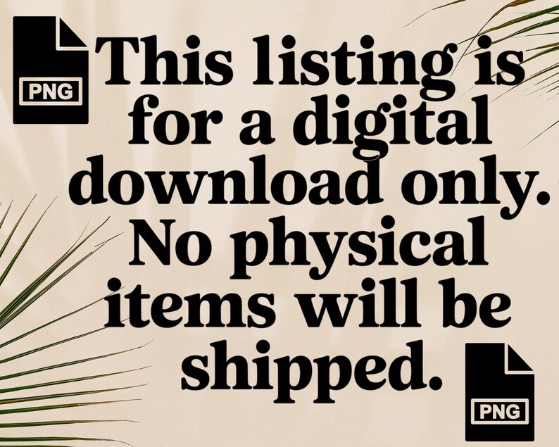 May include: A digital download listing announcement with the text: "This listing is for a digital download only. No physical items will be shipped." The text is in black on a beige background, with PNG file icons.