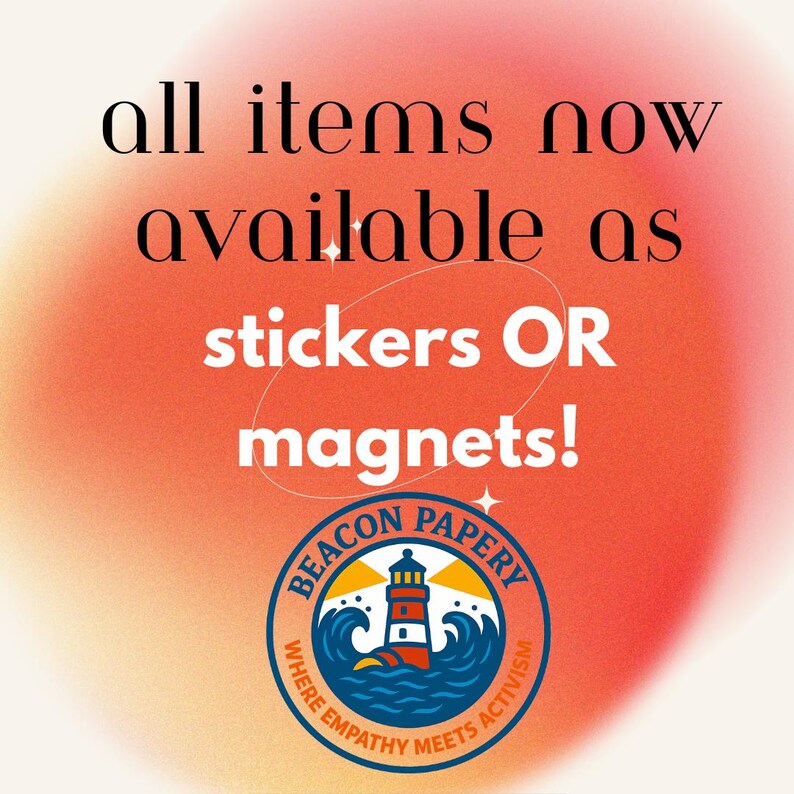 May include: An advertisement on an orange and pink gradient background. The text reads "all items now available as stickers OR magnets!" A circular logo features a lighthouse, waves, and the words "Beacon Papery: Where Empathy Meets Activism."