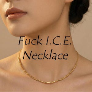 May include: A gold-colored necklace with a series of small, cylindrical beads. The necklace is worn around the neck. The text "Fuck I.C.E. Necklace" is written in black above the necklace.