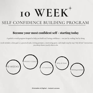 May include: A printable and digital self-confidence building program. The design features the text "10 WEEK SELF CONFIDENCE BUILDING PROGRAM" in a serif font. The program includes weekly goals, tasks, writing prompts, and "why & how" instructions.