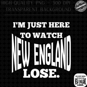 May include: Black graphic design with the text "I'M JUST HERE TO WATCH NEW ENGLAND LOSE." The design includes a small circular logo in the bottom right corner with the same text. The background is a repeating pattern.