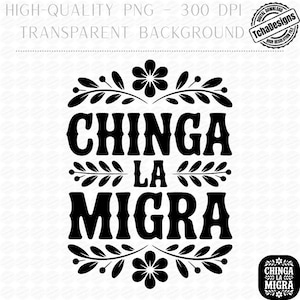 May include: Black and white digital design with the text "CHINGA LA MIGRA" in bold letters, framed by floral and leaf accents. The design includes the text "HIGH-QUALITY PNG - 300 DPI TRANSPARENT BACKGROUND" at the top.