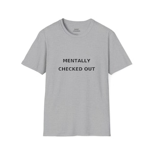 Mentally Checked Out T-Shirt, Funny Graphic Tee, Relatable Humor Shirt, Unisex Casual Top