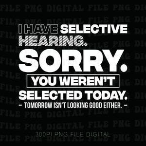 以下が含まれることがあります： 「I HAVE SELECTIVE HEARING. SORRY. YOU WEREN'T SELECTED TODAY. - TOMORROW ISN'T LOOKING GOOD EITHER.」というテキストが太字のサンセリフ体で書かれた、白黒のデジタルファイル。ファイルには「300PI PNG FILE DIGITAL」とラベルが付けられています。