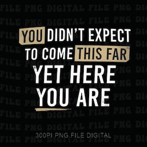 May include: A black background with white text that reads "YOU DIDN'T EXPECT TO COME THIS FAR YET HERE YOU ARE." The words "YOU" and "THIS FAR" are in tan rectangles. The bottom of the image reads "300PI PNG FILE DIGITAL."