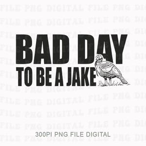May include: Black and white graphic with the text "BAD DAY TO BE A JAKE" and a turkey illustration. The turkey is standing on a patch of grass. The image is a digital file.