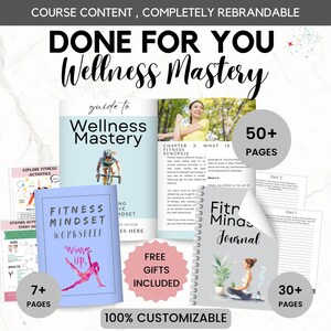 May include: A collection of wellness resources, including a guide to Wellness Mastery, a Fitness Mindset worksheet, and a Fitness Journal. The image features the text "DONE FOR YOU Wellness Mastery" and "100% Customizable". The resources include over 50 pages.