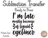 Late Because if Liquid Eyeliner - Sublimation Transfer - Ready to Press - Inspirational Motivational Design