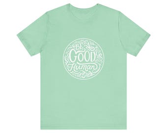 Be a Good Human Unisex Tee, Inspirational T-Shirt, Positive Vibes Shirt, Gift for Friends, Everyday Wear, Eco-Friendly Fashion