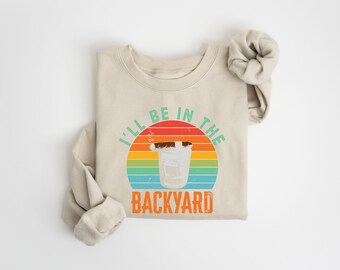I'll Be In The Backyard Sweatshirt, Happy Fathers Day Gift, Dad Chilling Tee