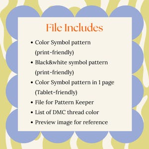 May include: A digital file with a cream-colored background and a list of included items. The text "File Includes" is in orange. The list includes color and black & white symbol patterns, a pattern for tablets, a pattern keeper file, a DMC thread color list, and a preview image.