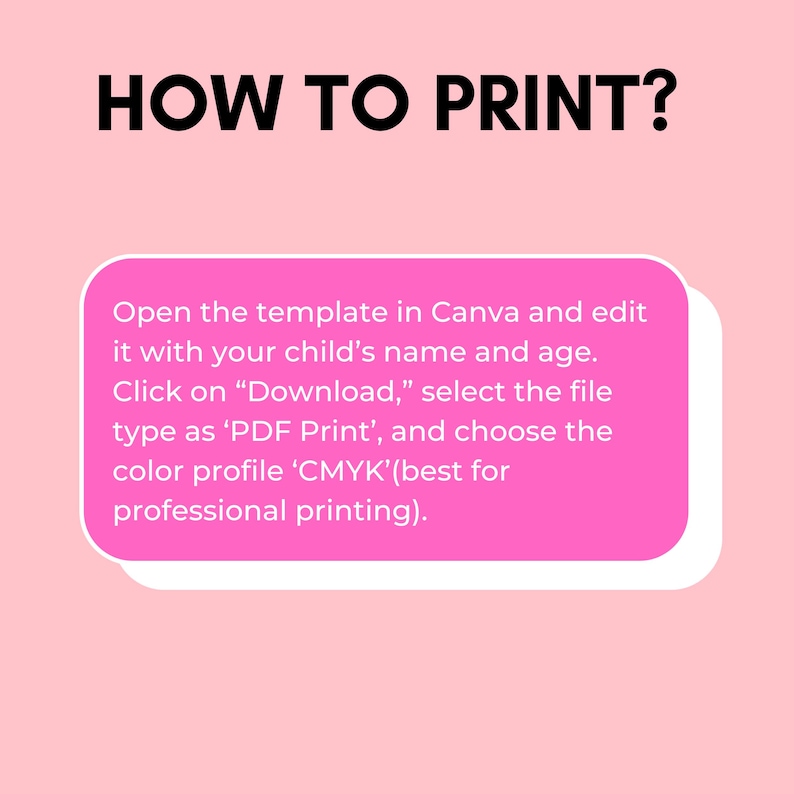 May include: A pink graphic with the text "HOW TO PRINT?" in black. Instructions are provided in a pink rounded rectangle: Open the template in Canva, edit with your child's name and age, download as PDF Print, and choose CMYK colour profile.