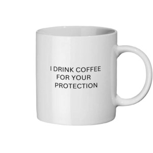 I drink coffee for your protection ceramic mug