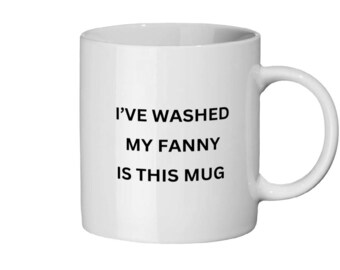 I've washed my fanny in this mug ceramic mug