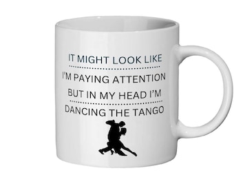 It might look like I'm paying attention but in my head I'm dancing the Tango, ceramic mug