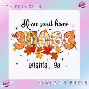 May include: A DTF transfer design with the text "Home sweet home" above the numbers "3033" decorated with fall leaves and pumpkins. The text "atlanta, ga" is below the numbers. The words "DTF TRANSFER" and "READY TO PRESS" are at the top and bottom.