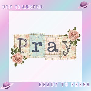 May include: A DTF transfer design featuring the word "PRAY" in a patchwork style. The letters are decorated with floral patterns and surrounded by pink roses and green leaves. The words "DTF TRANSFER" and "READY TO PRESS" are also included.