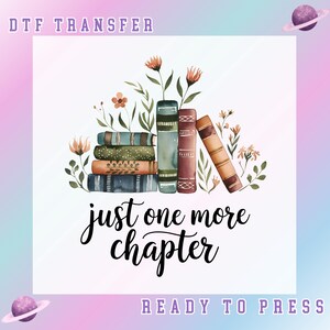 May include: DTF transfer design featuring a stack of watercolor books with floral accents. The phrase "just one more chapter" is written in a script font. Ready to press.