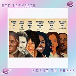May include: A DTF transfer featuring portraits of Harriet Tubman, Rosa Parks, Ruby Bridges, Michelle Obama, Kamala Harris, and Ketanji Brown Jackson. Text reads: "Harriet led so, Rosa could sit so, Ruby could walk so, Michelle could inspire so, Kamala could run so, Ketanji could rule."