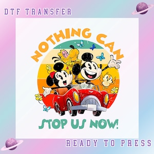 May include: DTF transfer featuring Mickey and Minnie Mouse in a red car, with Pluto and a bird. The text "NOTHING CAN STOP US NOW!" is displayed in orange and green. Ready to press.